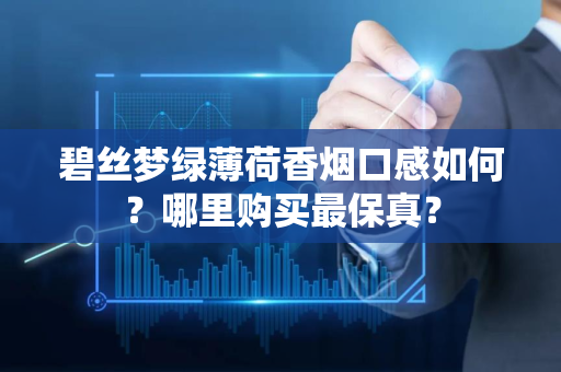 碧丝梦绿薄荷香烟口感如何？哪里购买最保真？
